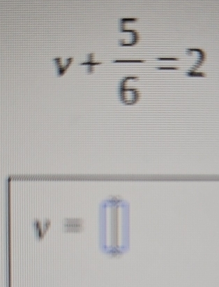 v+ 5/6 =2
v=□