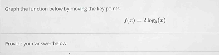 Graph the function below by moving the key points.
f(x)=2log _3(x)
Provide your answer below: