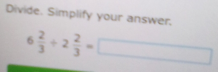 Divide. Simplify your answer.
6 2/3 / 2 2/3 =□