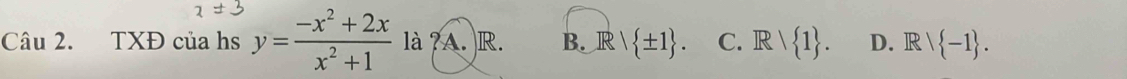 TXĐ của hs y= (-x^2+2x)/x^2+1  là ?A. R. B. R∩  ± 1. C. Rvee  1. D. Rvee  -1.