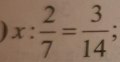 x: 2/7 = 3/14 ;