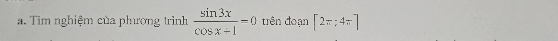 Tìm nghiệm của phương trình  sin 3x/cos x+1 =0 trên đoạn [2π ;4π ]