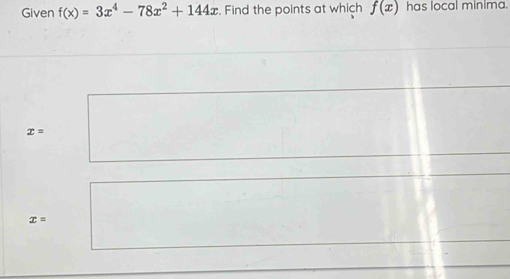 Given f(x)=3x^4-78x^2+144x. Find the points at which f(x) has local minima.
x=
x=