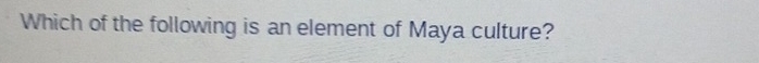 Which of the following is an element of Maya culture?