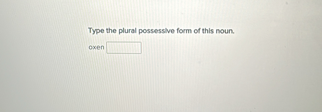 Type the plural possessive form of this noun. 
oxen