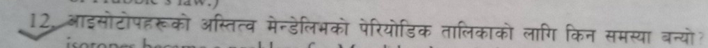 12, आइसोटोपहरूको अस्तित्व मेन्डेलिभको पेरियोडिक तालिकाको लागि किन समस्या बन्यो? 
ê