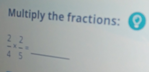 Multiply the fractions: a
 2/4 *  2/5 = _