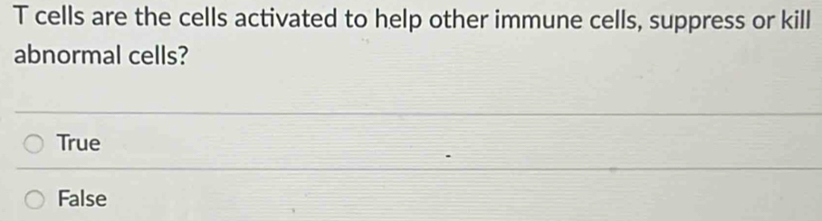 cells are the cells activated to help other immune cells, suppress or kill
abnormal cells?
True
False