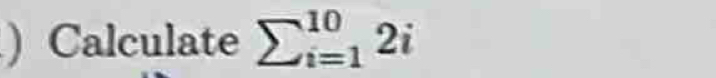 ) Calculate sumlimits _(i=1)^(10)2i