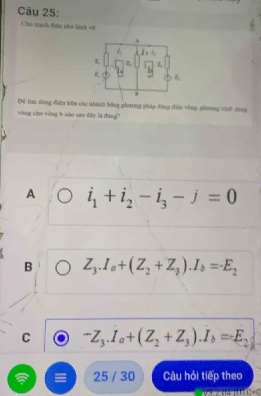 Cho mạch điện như hình vệ
Để tìm đòng điện trên các nhánh bằng phương pháp đòng điện vòng, phương tình đông
vòng cho vòng b nào sau đây là đùng?
A
i_1+i_2-i_3-j=0
B
Z_3.I_a+(Z_2+Z_3).I_b=-E_2
C
-Z_3.I_a+(Z_2+Z_3).I_b=epsilon E_2
25 / 30 Câu hỏi tiếp theo
2 04 mn C+0