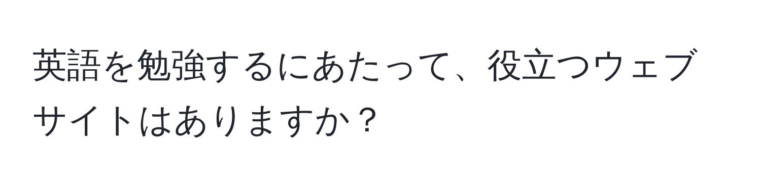 英語を勉強するにあたって、役立つウェブサイトはありますか？