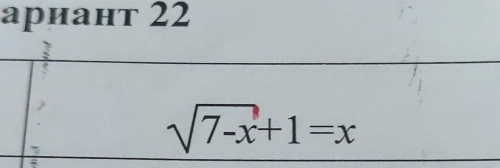 ариант 22
sqrt(7-x)+1=x