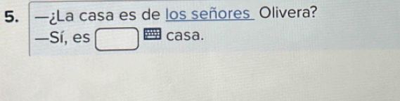 —¿La casa es de los señores Olivera? 
—Sí, es casa.