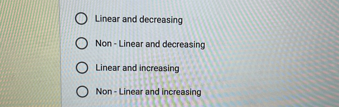 Linear and decreasing
Non - Linear and decreasing
Linear and increasing
Non - Linear and increasing