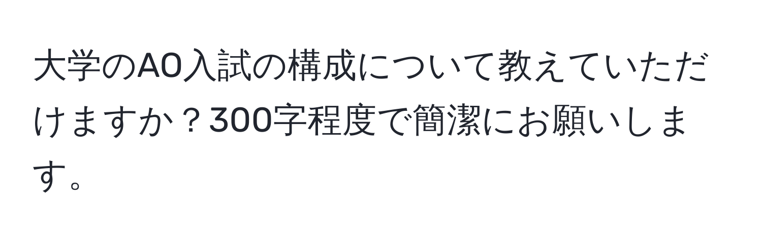 大学のAO入試の構成について教えていただけますか？300字程度で簡潔にお願いします。