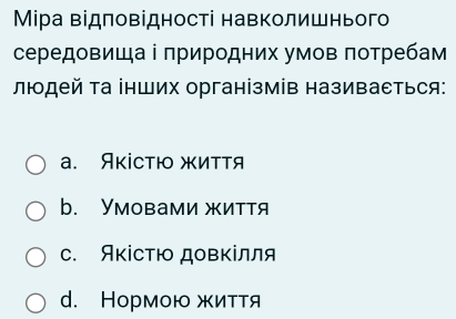 Μίра відповідності навколишнього
середовиша ⅰ πриродних умов πотребам
людей τа інших організмів називаеться:
a. Яκістю жиτΤя
b. Умовами життя
C. ЯκісΤю довΚілля
d. Нормоюжиття