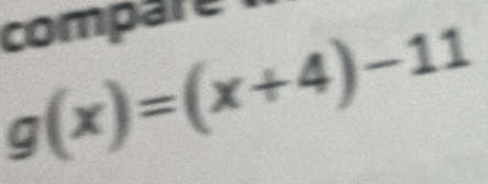 compare
g(x)=(x+4)-11