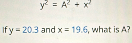 y^2=A^2+x^2
If y=20.3 and x=19.6 , what is A?