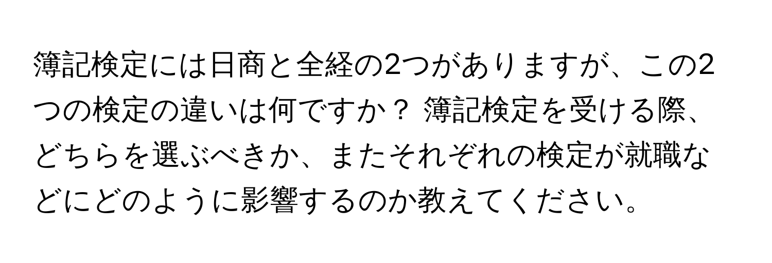 簿記検定には日商と全経の2つがありますが、この2つの検定の違いは何ですか？ 簿記検定を受ける際、どちらを選ぶべきか、またそれぞれの検定が就職などにどのように影響するのか教えてください。