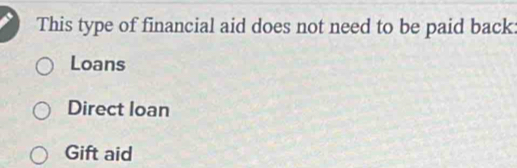 This type of financial aid does not need to be paid back:
Loans
Direct loan
Gift aid