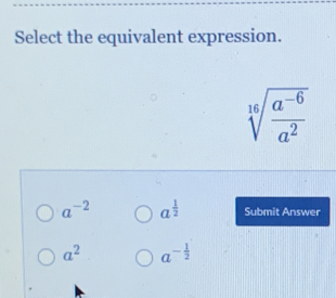 Select the equivalent expression.
sqrt[16](frac a^(-6))a^2
a^(-2) a^(frac 1)2 Submit Answer
a^2 a^(-frac 1)2