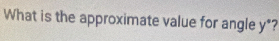 What is the approximate value for angle y *?