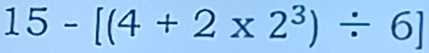 15-[(4+2* 2^3)/ 6]