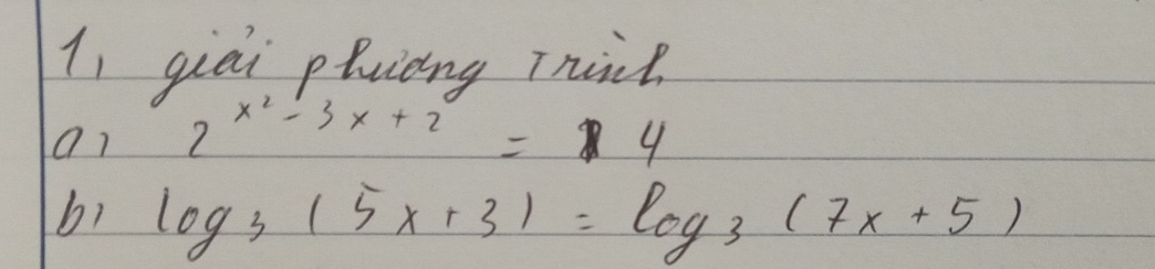 li giài pluiāng Thit
2^(x^2)-3x+2=4
b1 log _3(5x+3)=log _3(7x+5)