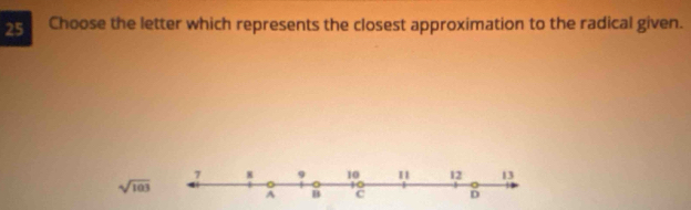 Choose the letter which represents the closest approximation to the radical given.
sqrt(103)