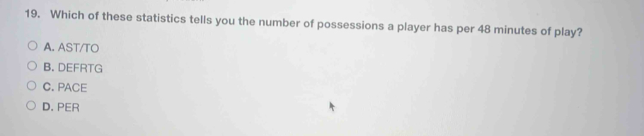 Which of these statistics tells you the number of possessions a player has per 48 minutes of play?
A. AST/TO
B. DEFRTG
C. PACE
D. PER