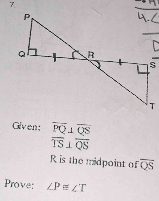 T
Given: beginarrayr overline PQ⊥ overline QS overline TS⊥ overline QSendarray
R is the midpoint of overline QS
Prove: ∠ P≌ ∠ T