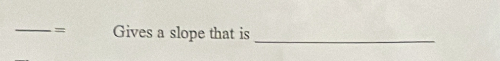 = Gives a slope that is_