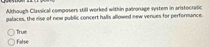 (1 pom )
Although Classical composers still worked within patronage system in aristocratic
palaces, the rise of new public concert halls allowed new venues for performance.
True
False