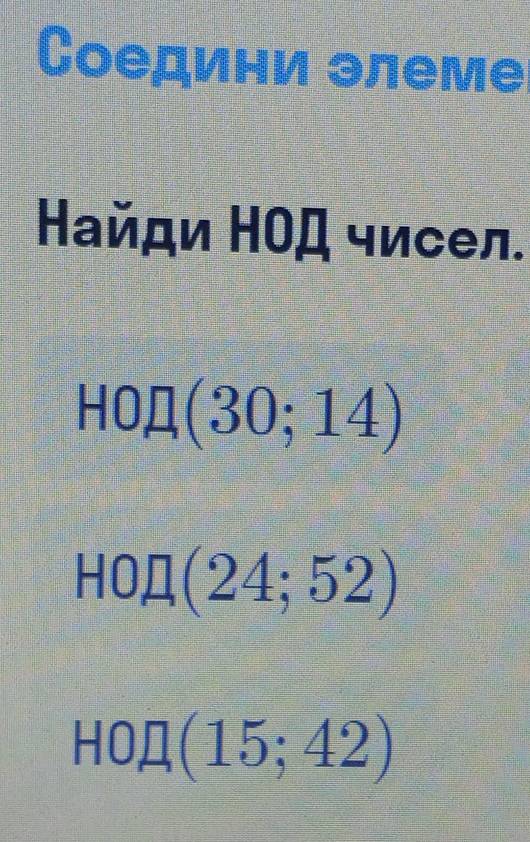 Соедини элеме
Найди НΟД чисел.
H0□ (30;14)
HO□ (24;52)
H0□ (15;42)