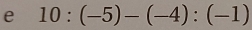 10:(-5)-(-4):(-1)