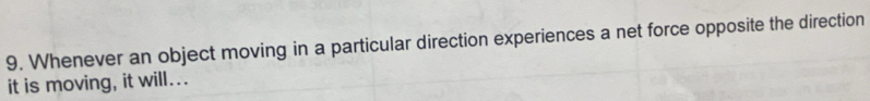 Whenever an object moving in a particular direction experiences a net force opposite the direction 
it is moving, it will...