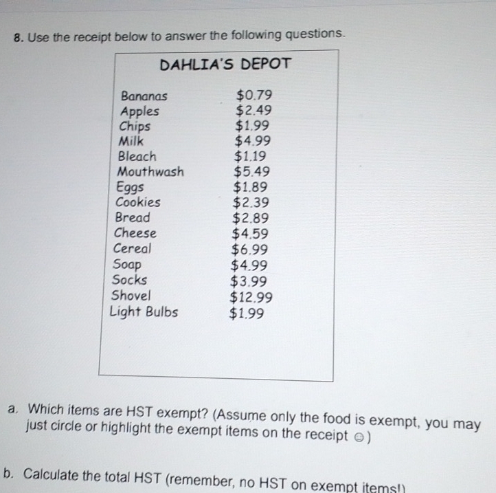 Use the receipt below to answer the following questions. 
a. Which items are HST exempt? (Assume only the food is exempt, you may 
just circle or highlight the exempt items on the receipt ☺) 
b. Calculate the total HST (remember, no HST on exempt items!)