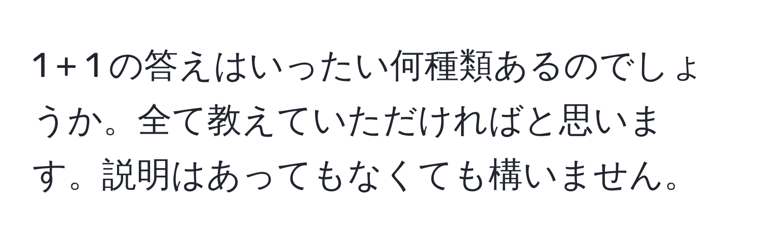 1 + 1 の答えはいったい何種類あるのでしょうか。全て教えていただければと思います。説明はあってもなくても構いません。