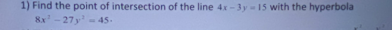 Find the point of intersection of the line 4x-3y=15 with the hyperbola
8x^2-27y^2=45·
x^2x^2