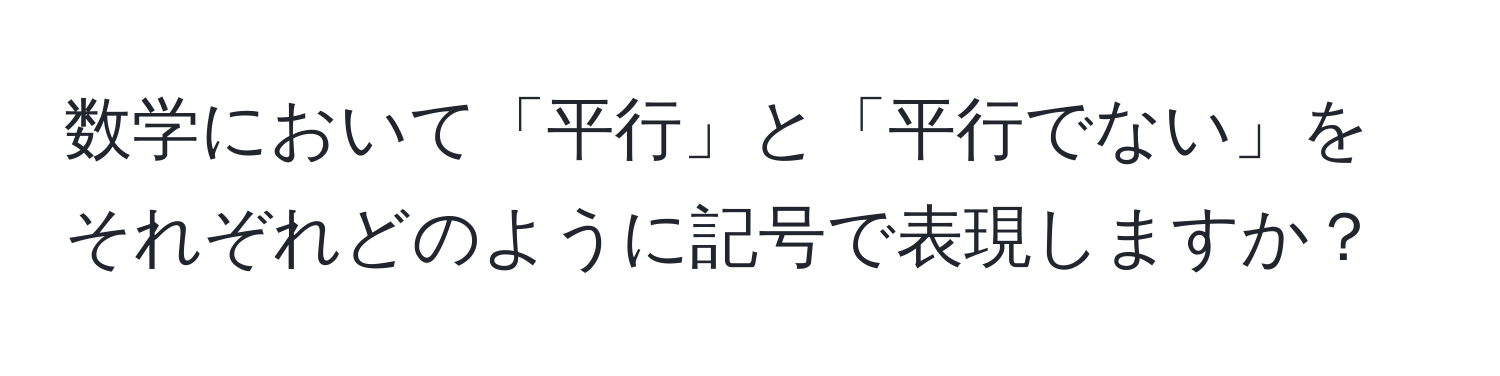 数学において「平行」と「平行でない」をそれぞれどのように記号で表現しますか？