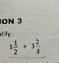 ON 3 
lify :
1 1/2 +3 2/3 