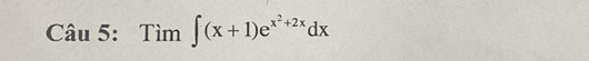 Cau5 :Tim∈t (x+1)e^(x^2)+2xdx