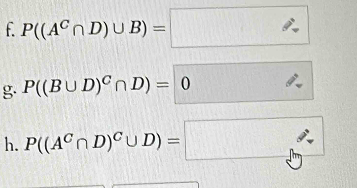 P((A^C∩ D)∪ B)=□
g. P((B∪ D)^C∩ D)=0
h. P((A^C∩ D)^C∪ D)=□