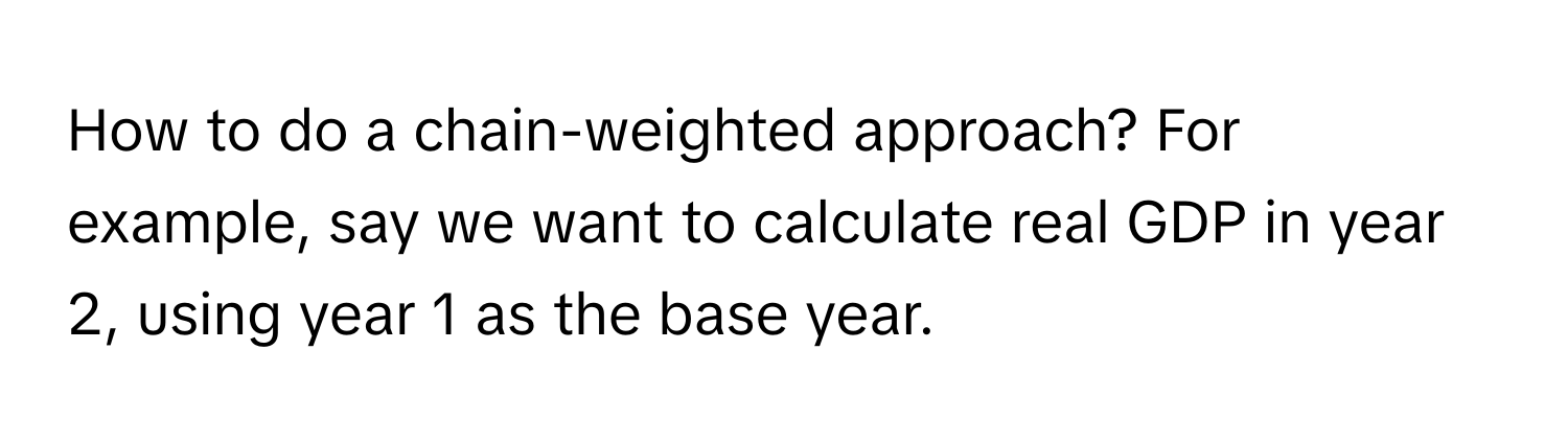 Solved: How to do a chain-weighted approach? For example, say we want ...