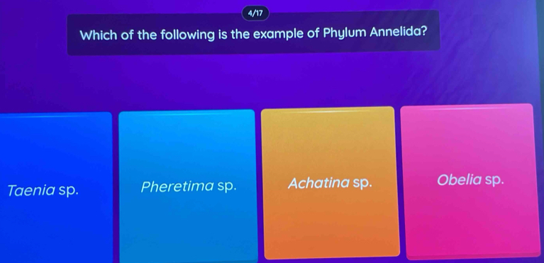 4/17
Which of the following is the example of Phylum Annelida?
Taenia sp. Pheretima sp. Achatina sp. Obelia sp.