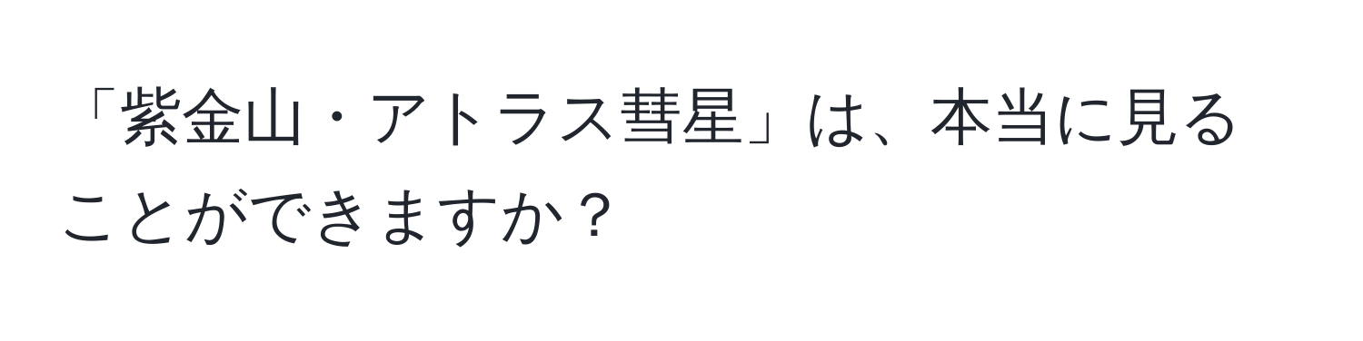 「紫金山・アトラス彗星」は、本当に見ることができますか？