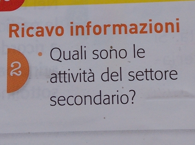 Ricavo informazioni 
Quali soño le
2
attività del settore 
secondario?