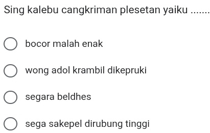 Sing kalebu cangkriman plesetan yaiku_
bocor malah enak
wong adol krambil dikepruki
segara beldhes
sega sakepel dirubung tinggi