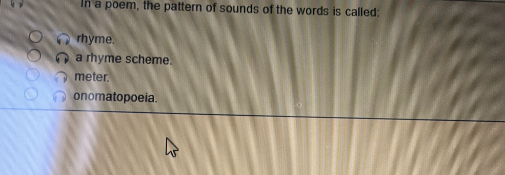 In a poem, the pattern of sounds of the words is called:
rhyme.
a rhyme scheme.
meter.
onomatopoeia.