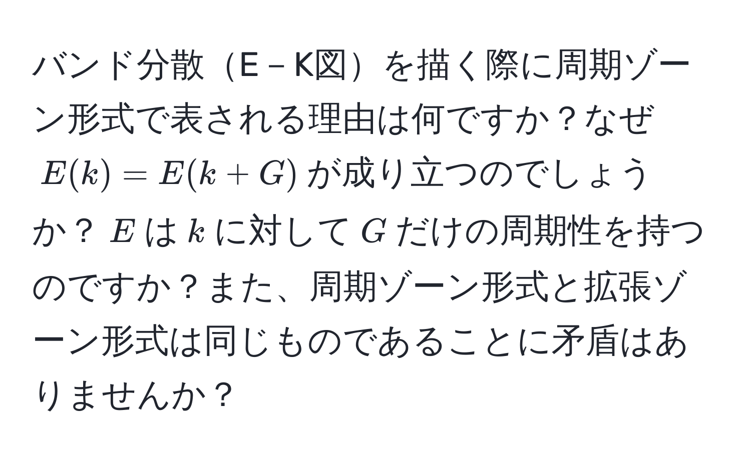 バンド分散E－K図を描く際に周期ゾーン形式で表される理由は何ですか？なぜ$E(k) = E(k + G)$が成り立つのでしょうか？$E$は$k$に対して$G$だけの周期性を持つのですか？また、周期ゾーン形式と拡張ゾーン形式は同じものであることに矛盾はありませんか？